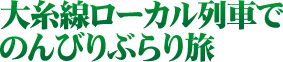 大糸線ローカル列車でのんびりぶらり旅