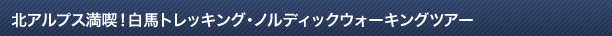 北アルプス満喫！白馬トレッキングツアー